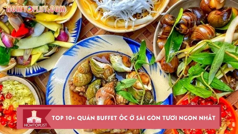 Bật mí top 10+ quán buffet ốc ở Sài Gòn tươi ngon nhất