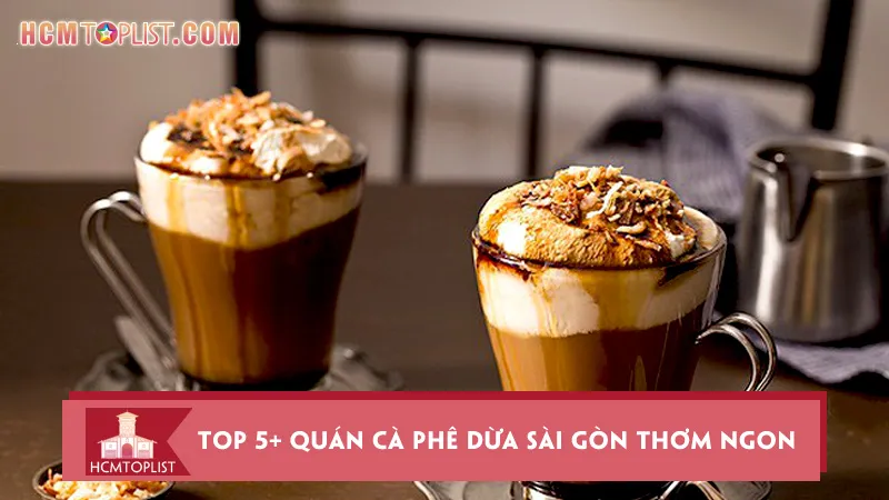 Bỏ túi top 5+ quán cà phê dừa Sài Gòn thơm ngon