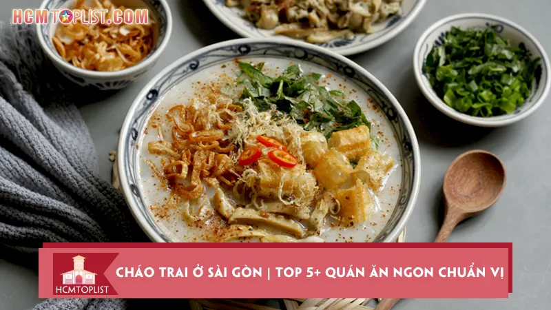Cháo trai ở Sài Gòn | Top 5+ quán ăn ngon chuẩn vị Hà Nội