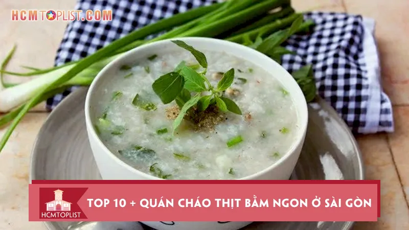 Điểm danh top 10 + quán cháo thịt bằm ngon ở Sài Gòn