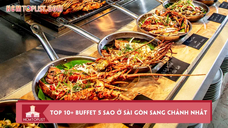 Khám phá top 10+ buffet 5 sao ở Sài Gòn sang chảnh nhất