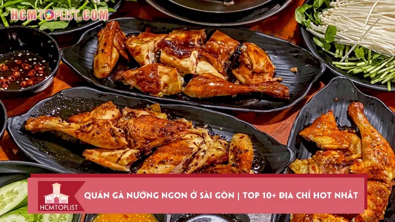 Quán gà nướng ngon ở Sài Gòn | Top 10+ địa chỉ hot nhất