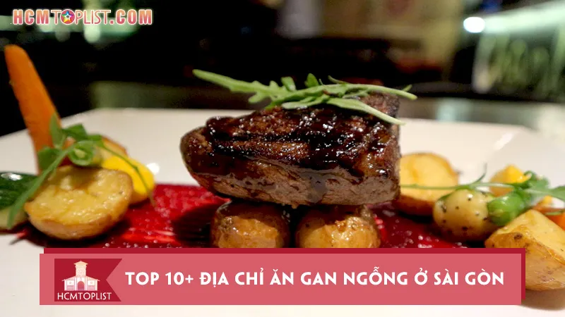 Top 10+ địa chỉ ăn gan ngỗng ở Sài Gòn chuẩn vị Pháp