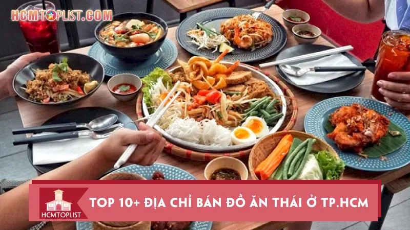 Top 10+ địa chỉ bán đồ ăn Thái ở TP.HCM ngon tuyệt hút khách nhất