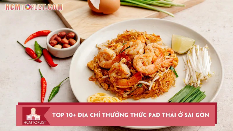 Top 10+ địa chỉ thưởng thức pad Thái ở Sài Gòn chuẩn vị