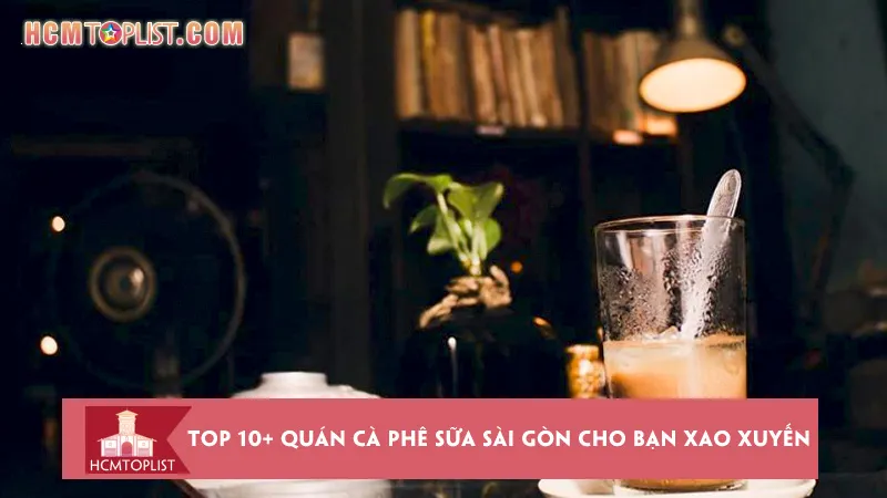 Top 10+ quán cà phê sữa Sài Gòn cho bạn xao xuyến lòng
