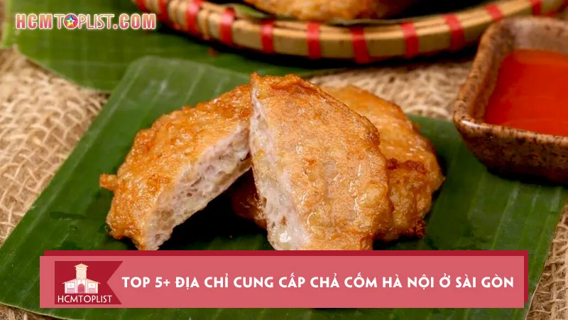 Top 5+ địa chỉ cung cấp chả cốm Hà Nội ở Sài Gòn ngon nhất
