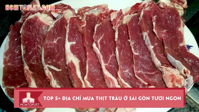 Top 5+ địa chỉ mua thịt trâu ở Sài Gòn tươi ngon nhất
